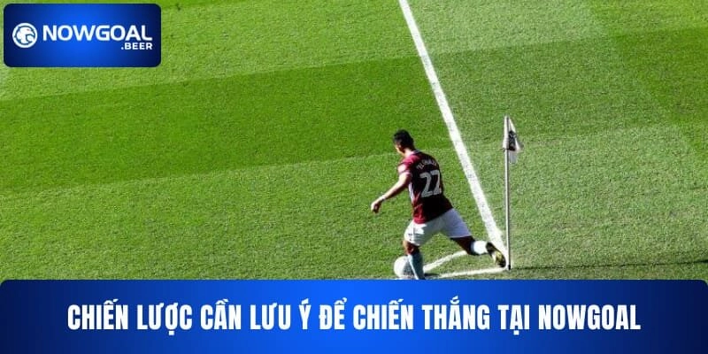 Chiến lược cần lưu ý để chiến thắng tại NOWGOAL