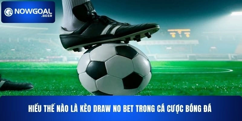 Hiểu thế nào là kèo Draw No Bet NOWGOAL trong cá cược bóng đá