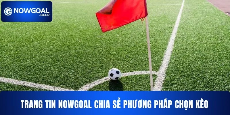 keo goc nha cai nowgoal phuong phap chon keo Trang tin NOWGOAL chia sẻ phương pháp chọn kèo