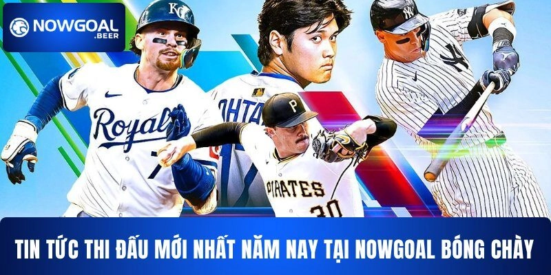 Tin tức thi đấu mới nhất năm nay tại NOWGOAL bóng chày