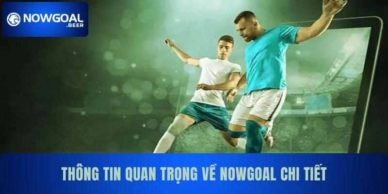 Thông tin quan trọng về NOWGOAL chi tiết