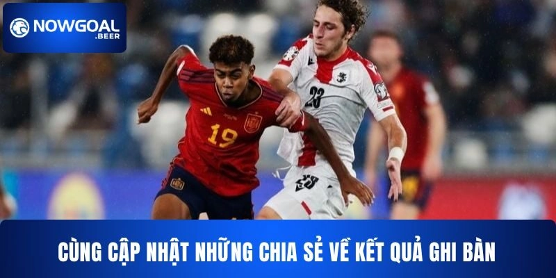 Cùng cập nhật những chia sẻ về kết quả ghi bàn