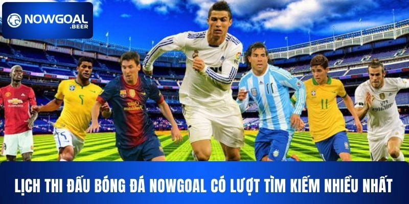 Lịch thi đấu bóng đá Nowgoal có lượt tìm kiếm nhiều nhất